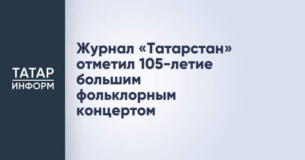 Журнал «Татарстан» отметил 105-летие большим фольклорным концертом