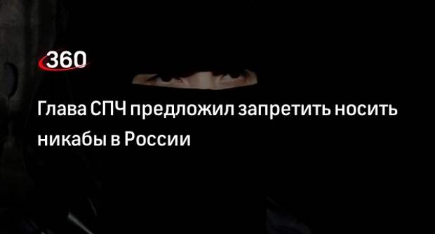 Глава СПЧ Фадеев предложил обсудить запрет на ношение никаба в России