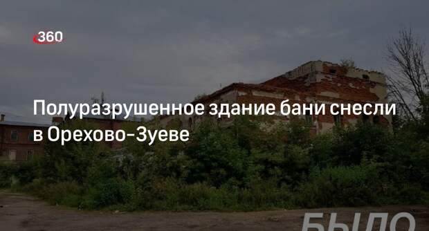 Полуразрушенное здание бани снесли в Орехово-Зуеве