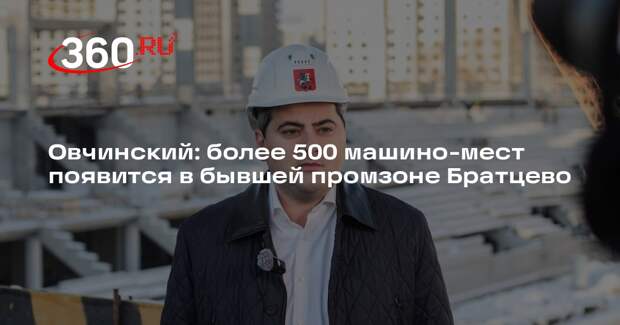 Овчинский: более 500 машино-мест появится в бывшей промзоне Братцево