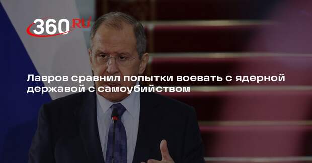 Лавров: попытки воевать с Россией как с ядерной державой сродни самоубийству