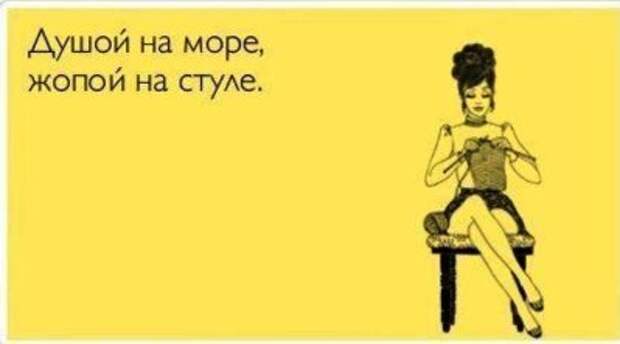 Душой на море. Жопой на стуле.