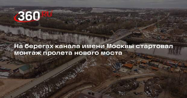 На берегах канала имени Москвы стартовал монтаж пролета нового моста