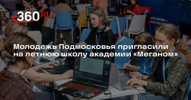 Молодежь Подмосковья пригласили на летнюю школу академии «Меганом»