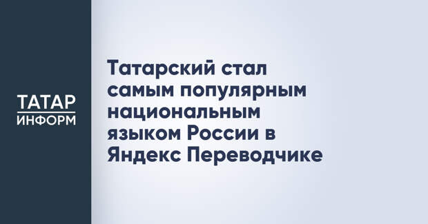 Татарский стал самым популярным национальным языком России в Яндекс Переводчике