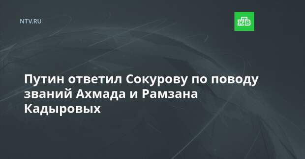 Путин ответил Сокурову по поводу званий Ахмада и Рамзана Кадыровых