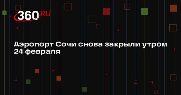 Аэропорт Сочи снова закрыли утром 24 февраля