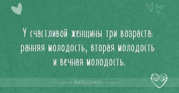 У счастливой женщины три возраста: ранняя молодость, вторая молодость и вечная молодость.