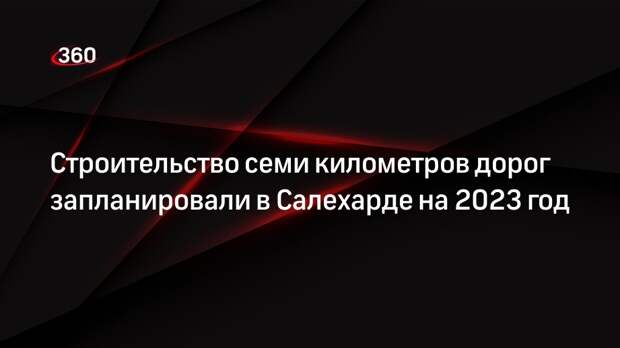 Строительство семи километров дорог запланировали в Салехарде на 2023 год