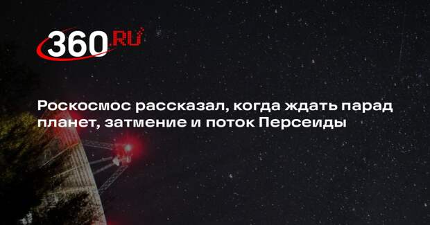 Роскосмос: 12 августа совпадут парад планет, затмение и поток Персеиды
