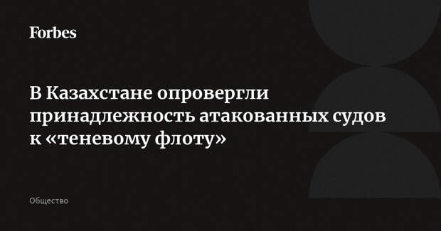 В Казахстане опровергли принадлежность атакованных судов к «теневому флоту»