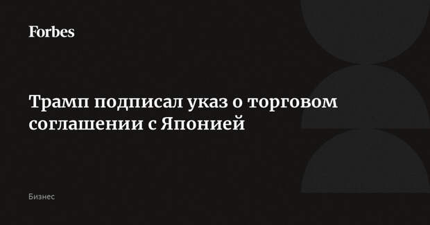Трамп подписал указ о торговом соглашении с Японией