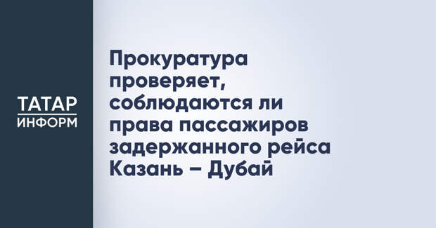 Прокуратура проверяет, соблюдаются ли права пассажиров задержанного рейса Казань – Дубай
