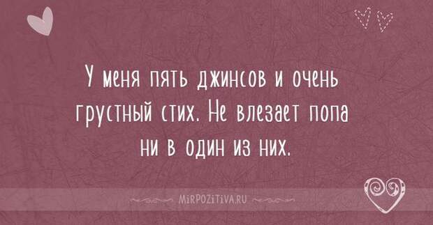 у меня пять джинсов и очень грустный стих. Не влезает попа ни в один из них.