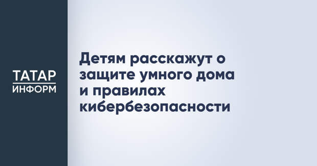 Детям расскажут о защите умного дома и правилах кибербезопасности
