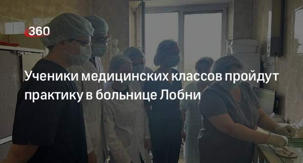 Ученики медицинских классов пройдут практику в больнице Лобни