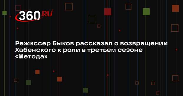 Режиссер Быков рассказал о возвращении Хабенского к роли в третьем сезоне «Метода»