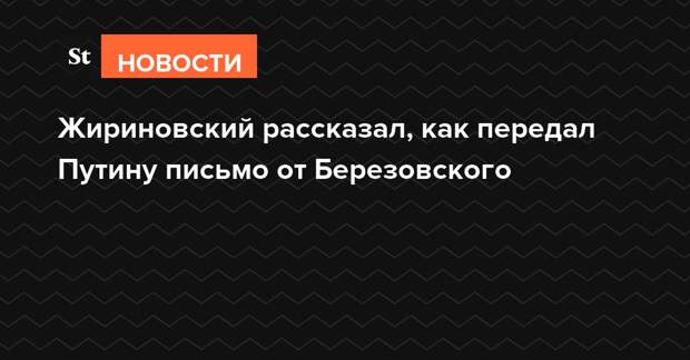 Жириновский рассказал, как передал Путину письмо от Березовского