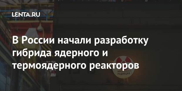В России начали разработку гибрида ядерного и термоядерного реакторов
