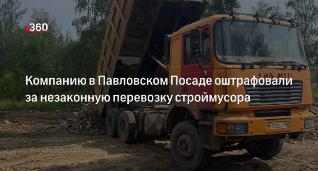 Компанию в Павловском Посаде оштрафовали за незаконную перевозку строймусора