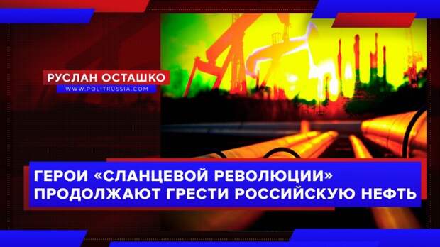 Герои «сланцевой революции» продолжают грести российскую нефть
