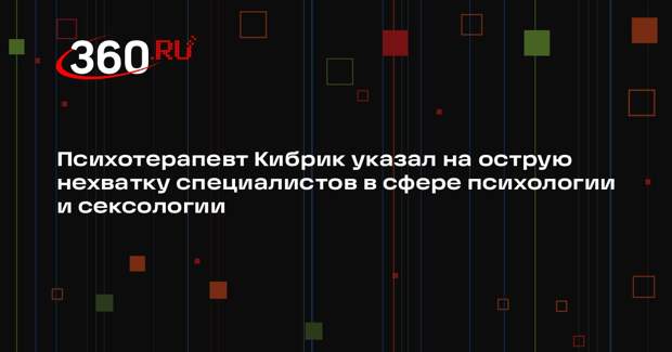 Психотерапевт Кибрик указал на острую нехватку специалистов в сфере психологии и сексологии