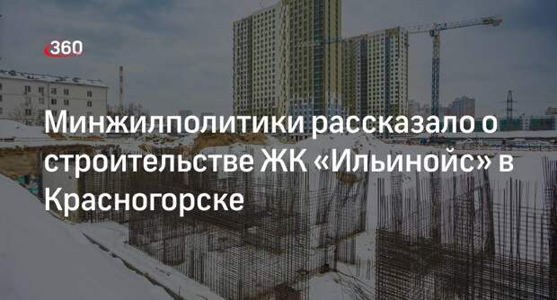 Минжилполитики рассказало о строительстве ЖК «Ильинойс» в Красногорске