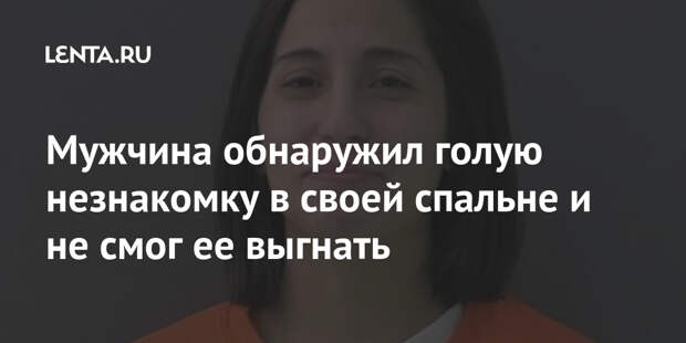 Мужчина обнаружил голую незнакомку в своей спальне и не смог ее выгнать