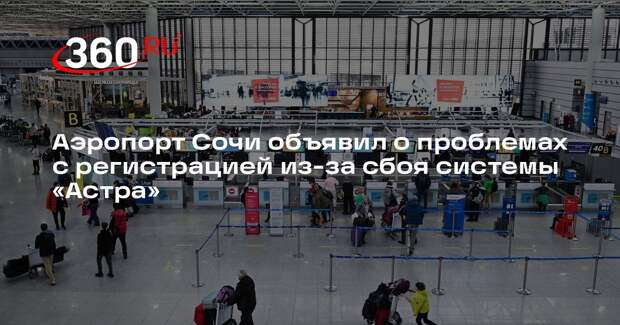 Аэропорт Сочи объявил о проблемах с регистрацией из-за сбоя системы «Астра»