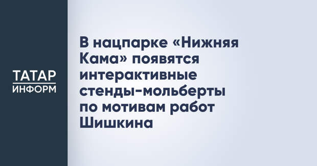 В нацпарке «Нижняя Кама» появятся интерактивные стенды-мольберты по мотивам работ Шишкина