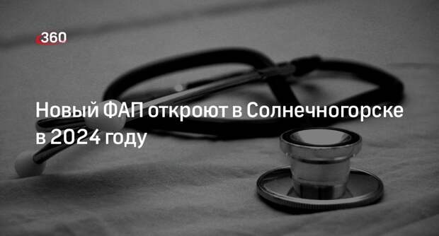 Новый ФАП откроют в Солнечногорске в 2024 году