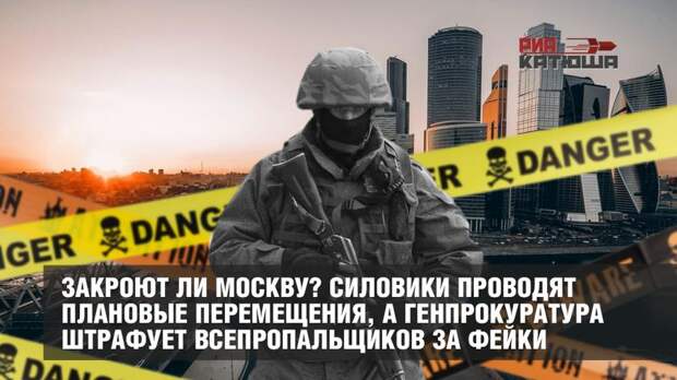 Закроют ли Москву? Силовики проводят плановые перемещения, а Генпрокуратура штрафует всепропальщиков за фейки