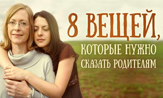 8 вещей, которые нужно сказать родителям хотя бы раз