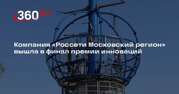 Компания «Россети Московский регион» вышла в финал премии инноваций