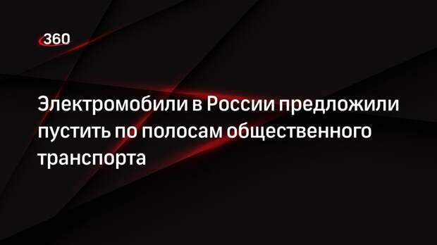Электромобили в России предложили пустить по полосам общественного транспорта