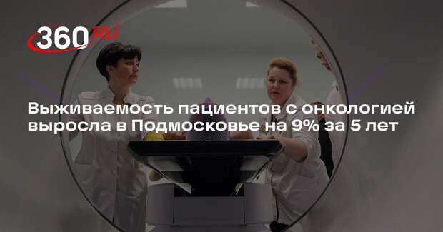 Выживаемость пациентов с онкологией выросла в Подмосковье на 9% за 5 лет