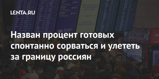 Назван процент готовых спонтанно сорваться и улететь за границу россиян