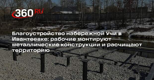 Благоустройство набережной реки Уча в Ивантеевке: работы в разгаре