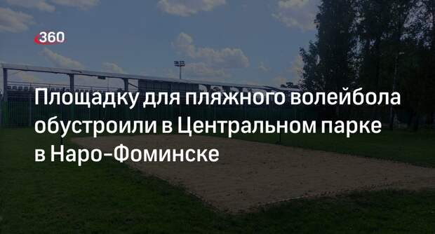 Площадку для пляжного волейбола обустроили в Центральном парке в Наро-Фоминске