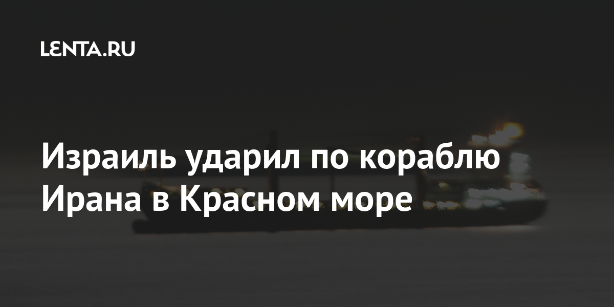 Израиль ударил по кораблю Ирана в Красном море