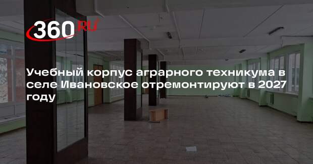 Учебный корпус аграрного техникума в селе Ивановское отремонтируют в 2027 году