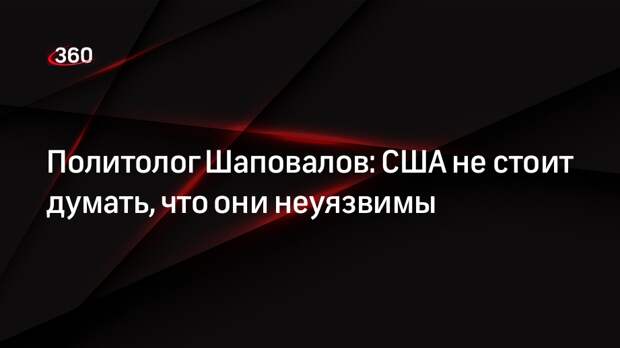 Политолог Шаповалов: США не стоит думать, что они неуязвимы