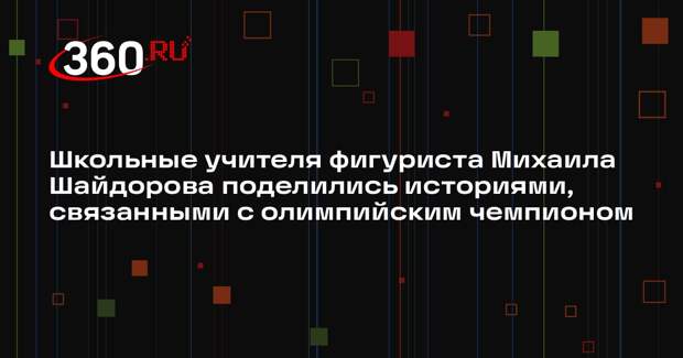 Школьные учителя фигуриста Михаила Шайдорова поделились историями, связанными с олимпийским чемпионом