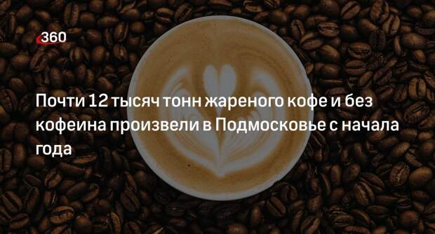 Почти 12 тысяч тонн жареного кофе и без кофеина произвели в Подмосковье с начала года