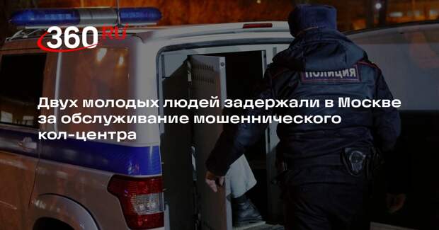 Двух молодых людей задержали в Москве за обслуживание мошеннического кол-центра