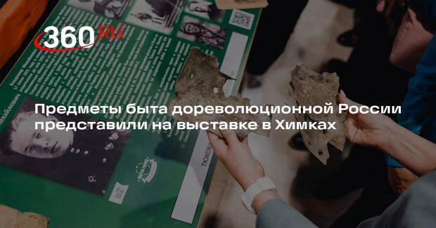 Предметы быта дореволюционной России представили на выставке в Химках