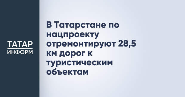 В Татарстане по нацпроекту отремонтируют 28,5 км дорог к туристическим объектам