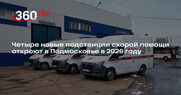 Четыре новые подстанции скорой помощи откроют в Подмосковье в 2026 году