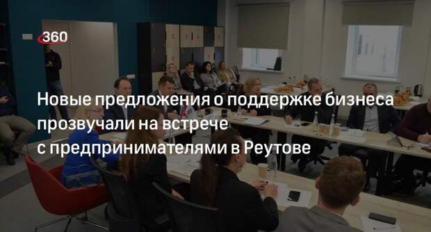 Новые предложения о поддержке бизнеса прозвучали на встрече с предпринимателями в Реутове