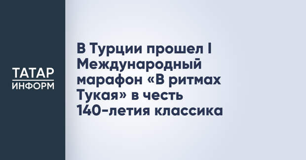 В Турции прошел I Международный марафон «В ритмах Тукая» в честь 140-летия классика